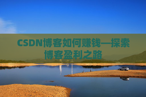 CSDN博客如何赚钱—探索博客盈利之路